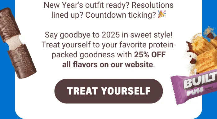 New Year's outfit ready? Resolutions lined up? Countdown ticking? Say goodbye to 2025 in sweet style! Treat yourself to your favorite protein-packed goodness with 25% OFF all flavors on our website.