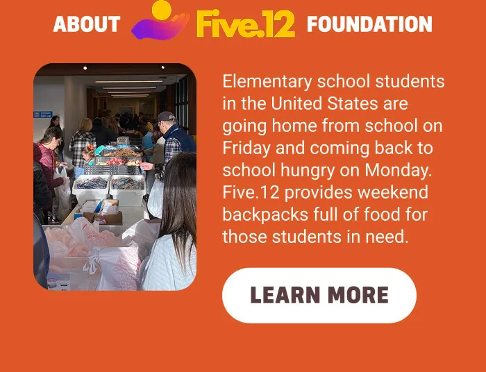 Elementary school students in the United States are going home from school on Friday and coming back to school hungry on Monday. Five. 12 provides weekend backpacks full of food for those students in need.
