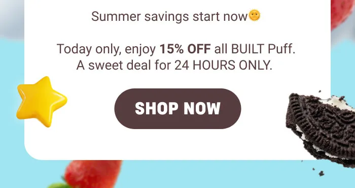 Summer Savings Start Now! Today only, enjoy 15% off all BUILT Puff. A sweet heal for 24 hours only!