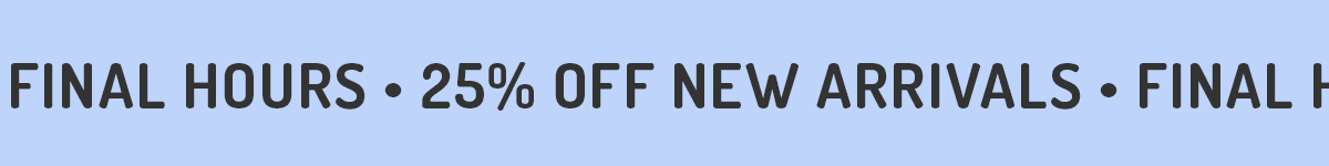 25% off new arrivals final hours