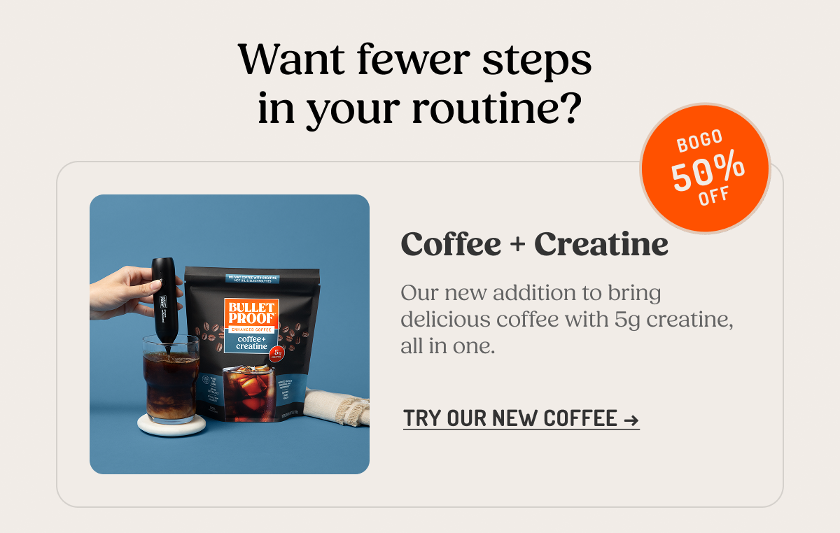 Want fewer steps in your routine? Coffee + Creatine Our new addition to bring delicious coffee with 5g creatine, all in one. 