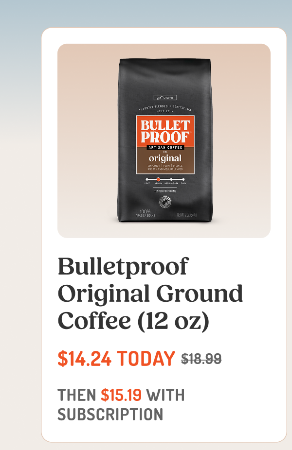 Bulletproof Original Ground Coffee (12 oz) $14.24 TODAY $18.99 THEN $15.19 WITH SUBSCRIPTION