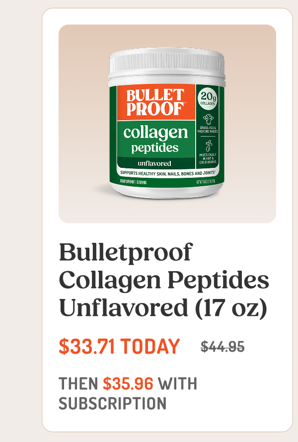 Bulletproof Collagen Peptides Unflavored (17 oz) $33.71 TODAY $44.95 THEN $35.96 WITH SUBSCRIPTION