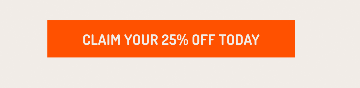 CLAIM YOUR 25% OFF