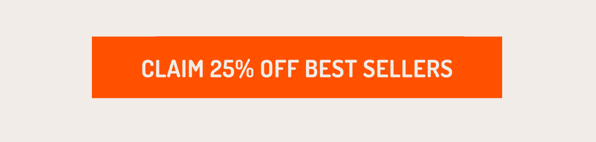 CLAIM 25% OFF BEST SELLERS