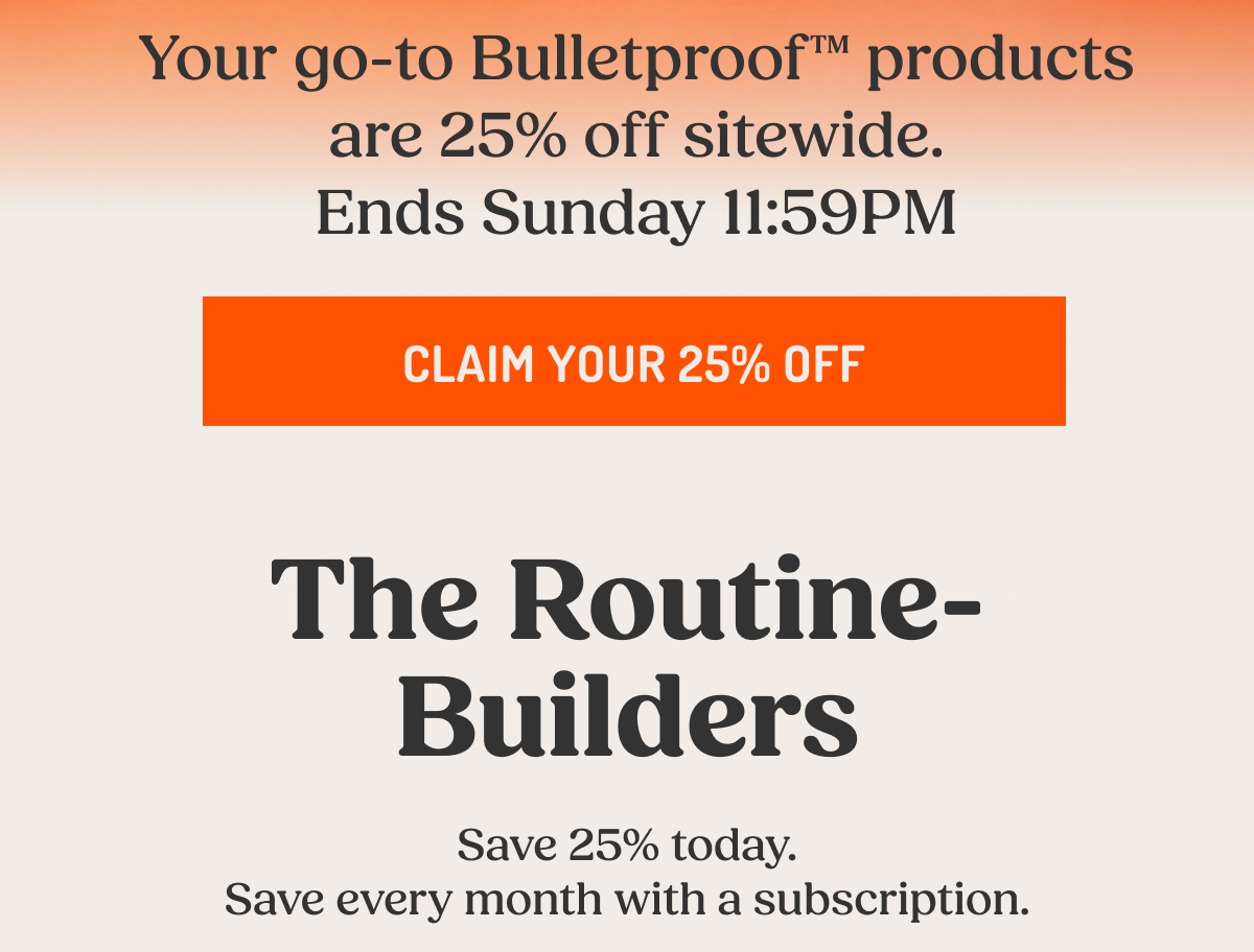 Your go-to Bulletproof™ products are 25% off sitewide.  Ends Sunday 11:59 PM