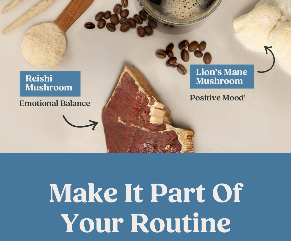 Reishi Mushroom Emotional Balance† Lion's Mane Mushroom Positive Mood† Make It Part Of Your Routine