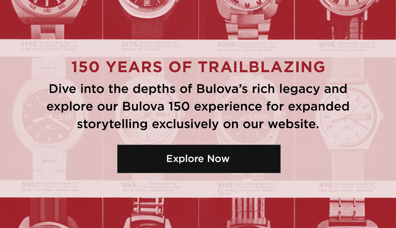 150 YEARS OF TRAILBLAZING: Dive into the depths of Bulova’s rich legacy and explore our Bulova 150 experience for expanded storytelling exclusively on our website. 