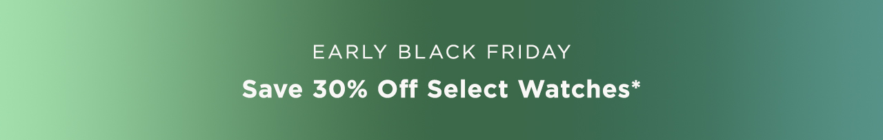 Early Black Friday: Save 30% off select watches*