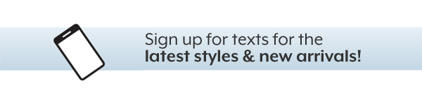 Sign up for texts for the latest styles & new arrivals!