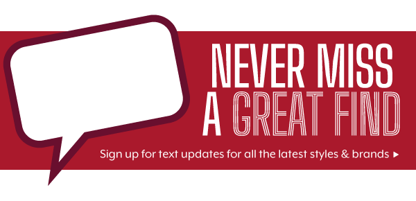 Sign up for texts for the latest styles & new arrivals