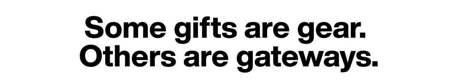 Some gifts are gear. Others are gateways.