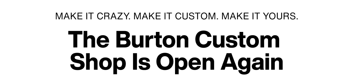 Text: Make it crazy. Make it custom. Make it yours. The Burton Custom Shop is Open