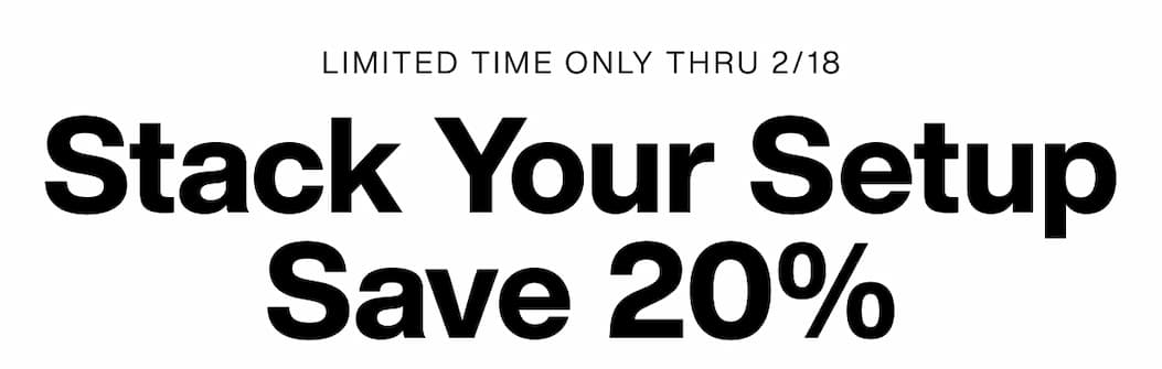 Limited Time Only Thru 22/18. Stack Your Setup Save 20%.