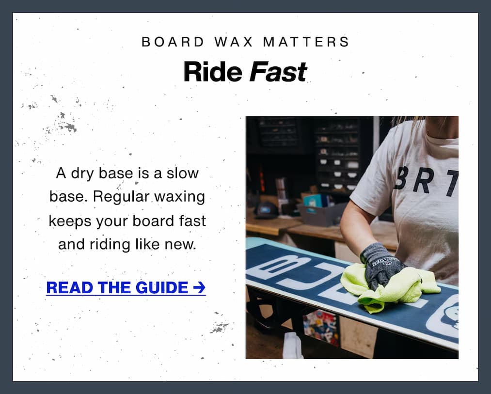 A dry base is a slow base. Regular waxing&nbsp;and maintenance&nbsp;protect&nbsp;the structure of your board, keeping&nbsp;you riding like its brand new. 
