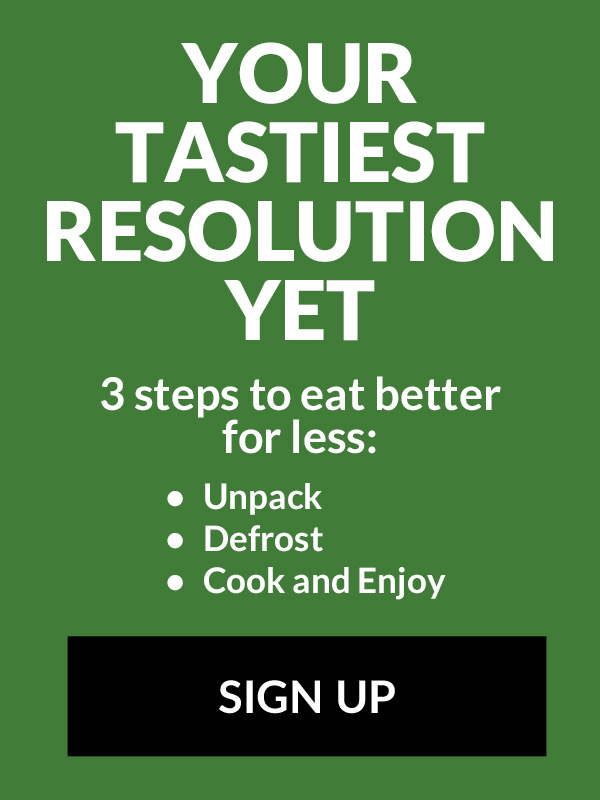 Your tastiest resolution yet. 3 steps to eat better for less:​  Unpack ​  Defrost ​  Cook and Enjoy 