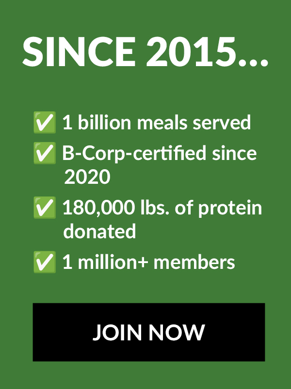 Since 2015…​​  ✅ 1 billion meals served​  ✅ B Corp-certified since 2020​  ✅ 180,000 lbs. of protein donated​  ✅ 1 million+ members