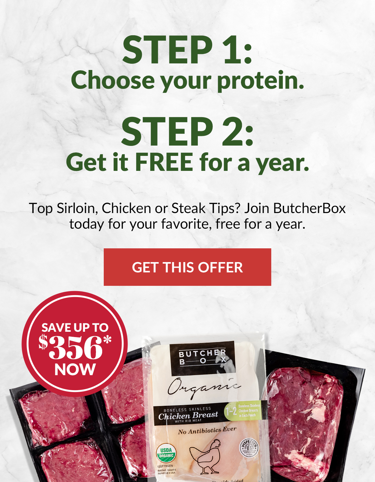 Step1: Choose your protein.​  Step 2: Get it FREE for a year.Top Sirloin, Chicken or Steak Tips? Join ButcherBox today for your favorite, free for a year. 