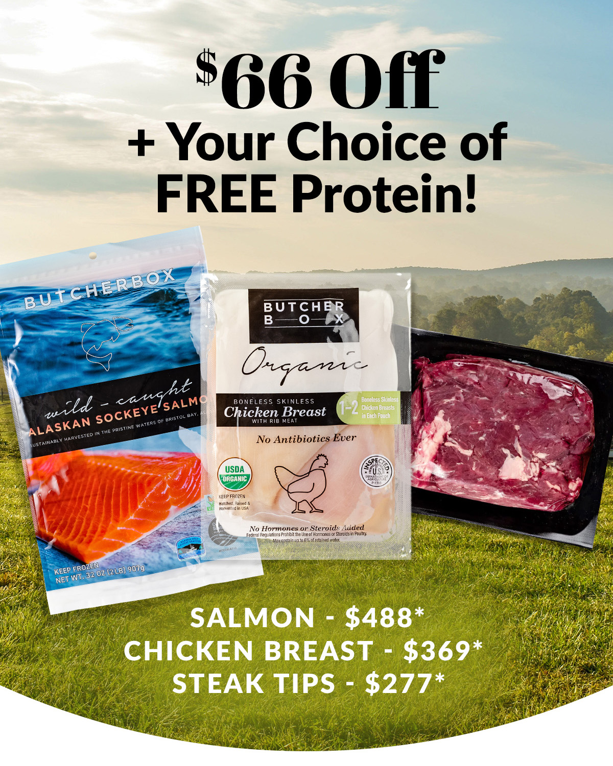 $66 Off + Your Choice of FREE Protein!​  ​  VALUES​  Top Sirloin - $422*​  Chicken Breast - $369* ​  Steak Tips - $277*
