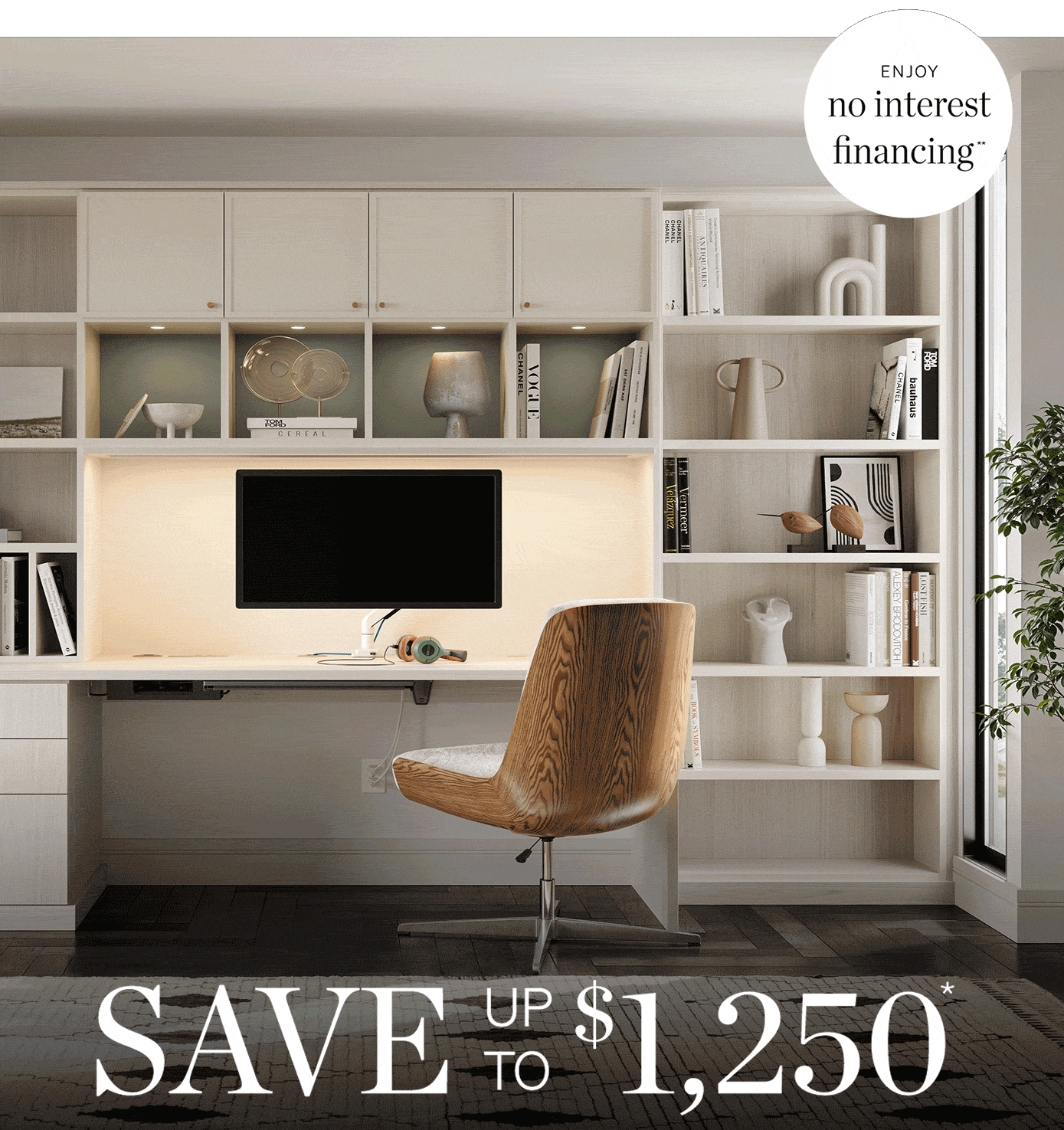 Enjoy no interest financing. Save up to $1,250*
