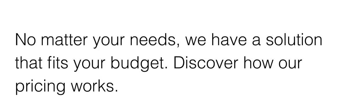 No matter your needs, we have a solution that fits your budget.