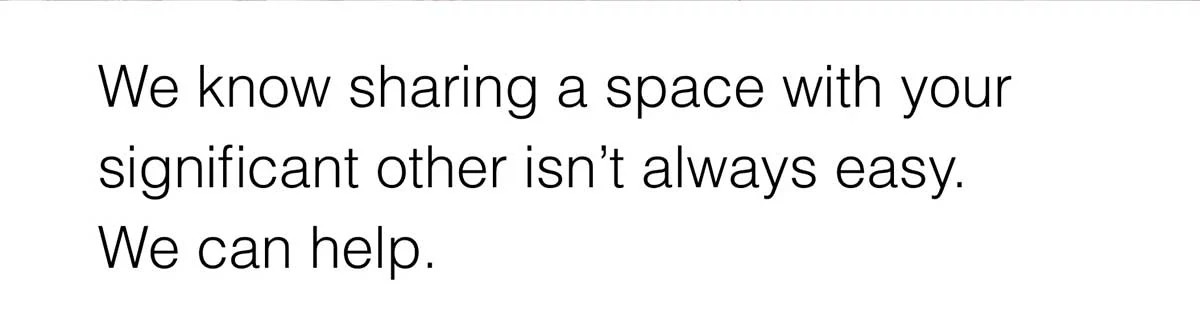 We know sharing a space with your significant other isn’t always easy. We can help.