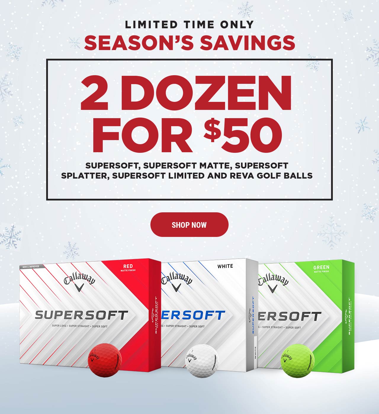 Limited Time Only | Season's Savings | 2 Dozen for $50 | Supersoft, Supersoft Matte, Supersoft Splatter, Supersoft Limited, and REVA Golf Balls | Shop Now