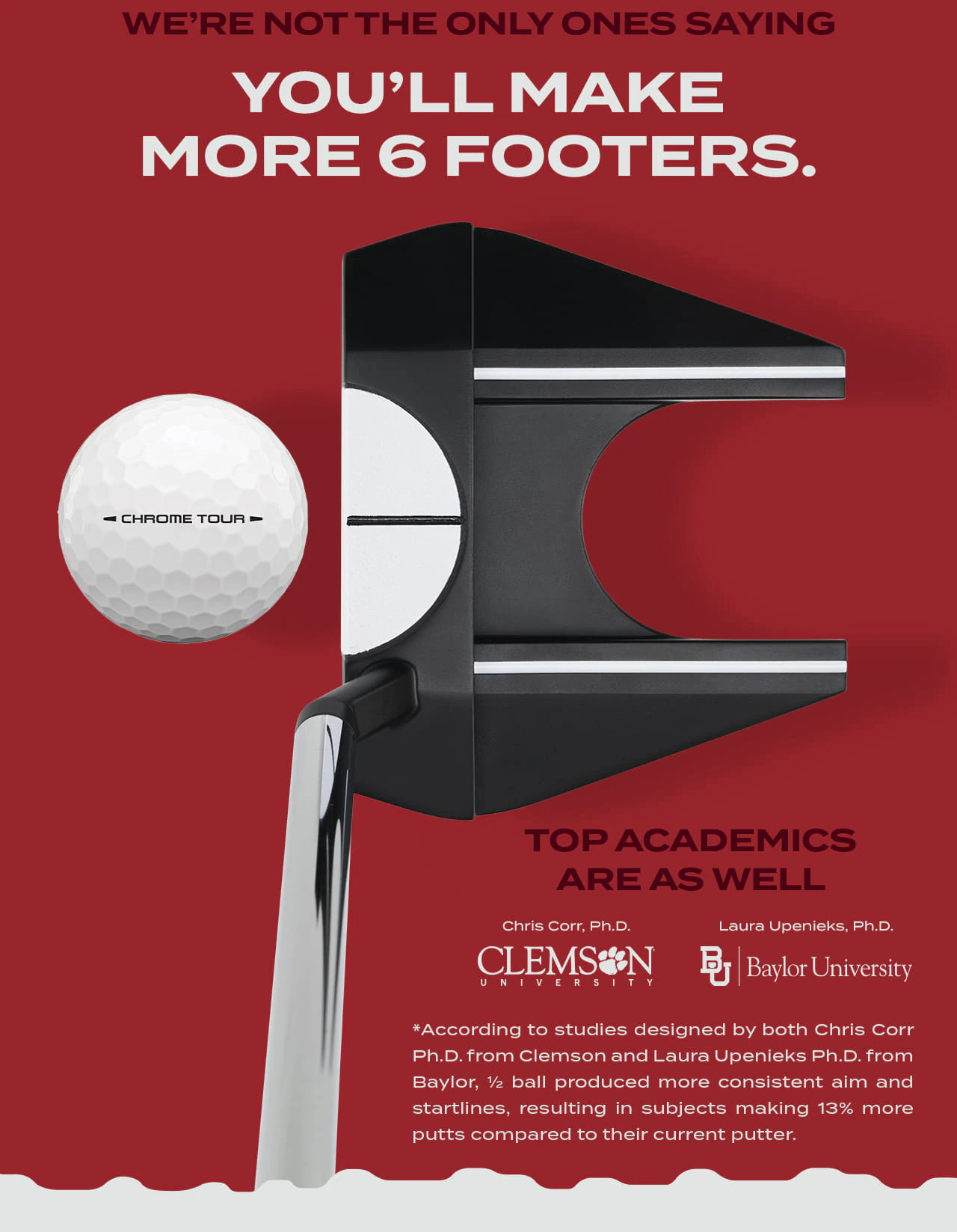 We're Not the Only ones saying you'll make more 6 footers.Top Academics are as well - Chris Coor, Ph.D form Clemson University logo and Laura Upenieks, Ph.D from Baylor University Logo. Chrome Tour Golf Ball with Ai-DUAL Putter. 