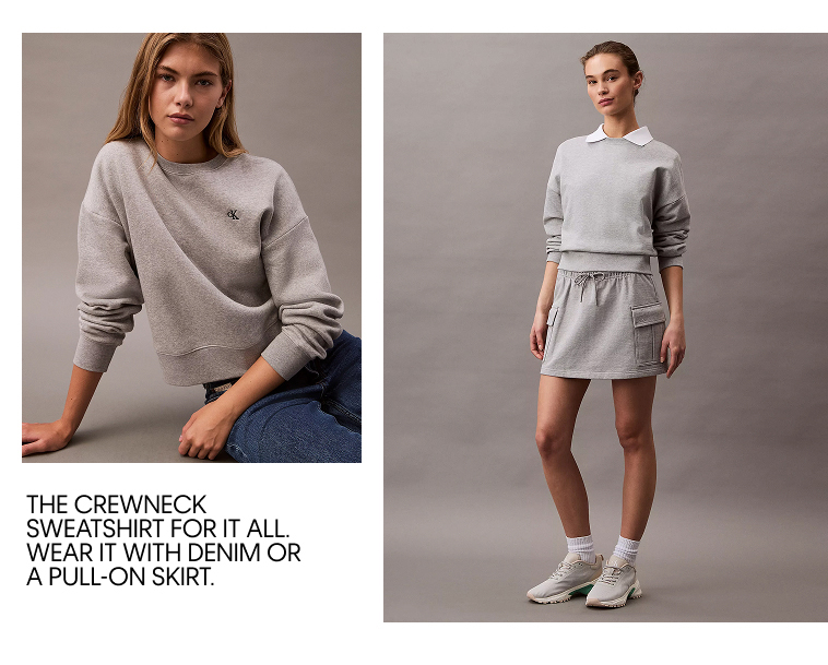 THE CREWNECK SWEATSHRTI FOR IT ALL. WEAR IT WITH DENIM OR A PULL-ON SKIRT.
