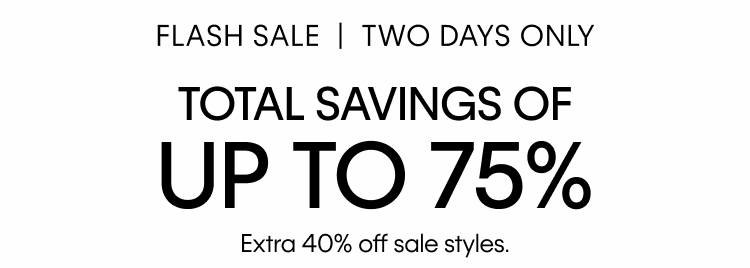 Flash Sale | Two Days Only. Total Savings Of Up To 75%. Extra 40% off sale styles.