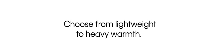 Choose from lightweight to heavy warmth.