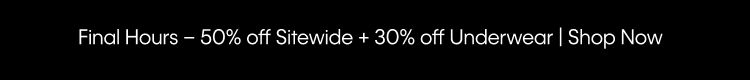 Final Hours - 50% off Sitewide + 30% off Underwear