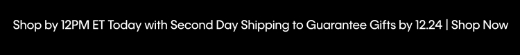 Shop by 12PM ET Today with Second Day Shipping to Guarantee Gifts by 12.24