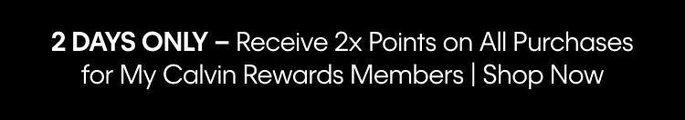 2 DAYS ONLY - Receive 2x Points on All Purchases for My Calvin Rewards Members | Shop Now