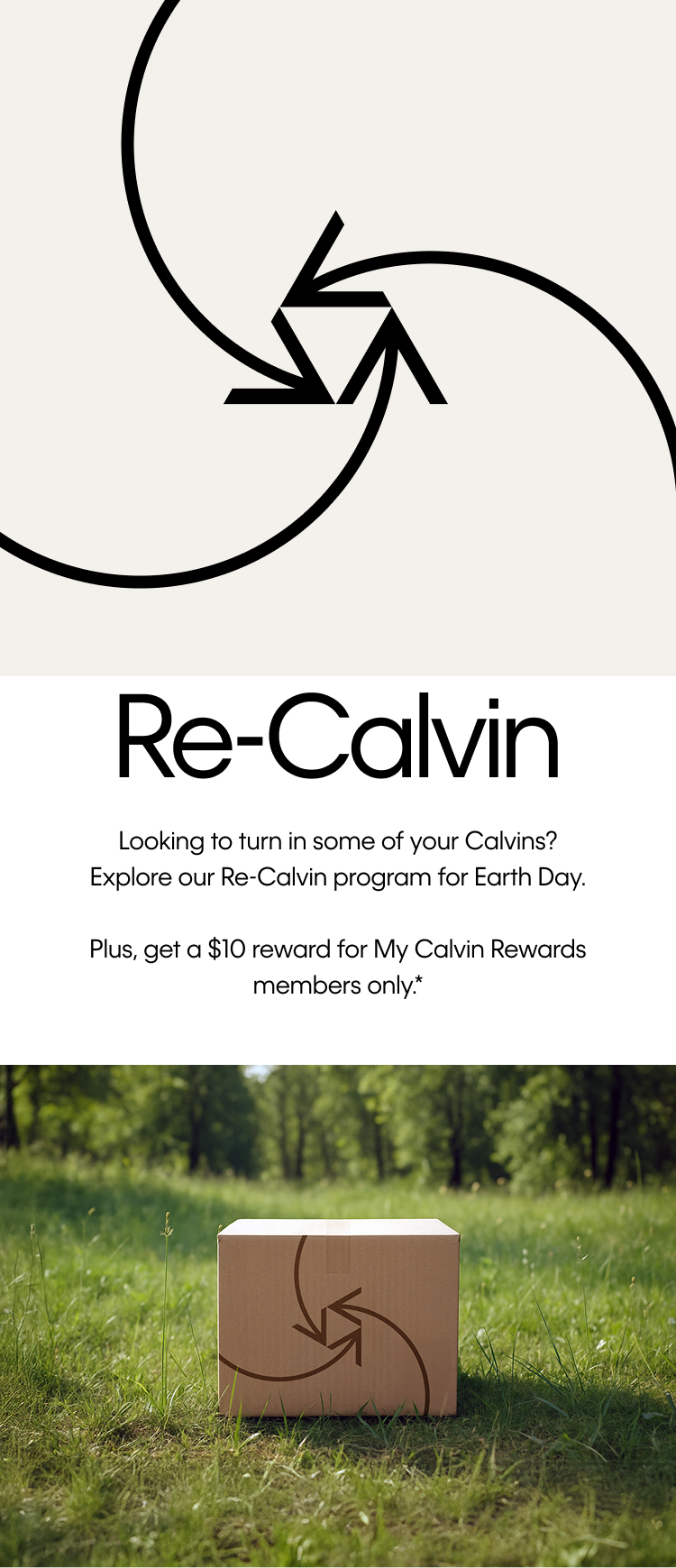 Re-Calvin. Looking to turn in some of your Calvins? Explore our Re-Calvin program for Earth Day. Plus, get a $10 reward for My Calvin Rewards members only.*