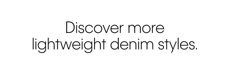 Discover more lightweight denim styles.