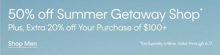 50% off Summer Getaway Shop. Plus, Extra 20% off Your Purchase of $100+.