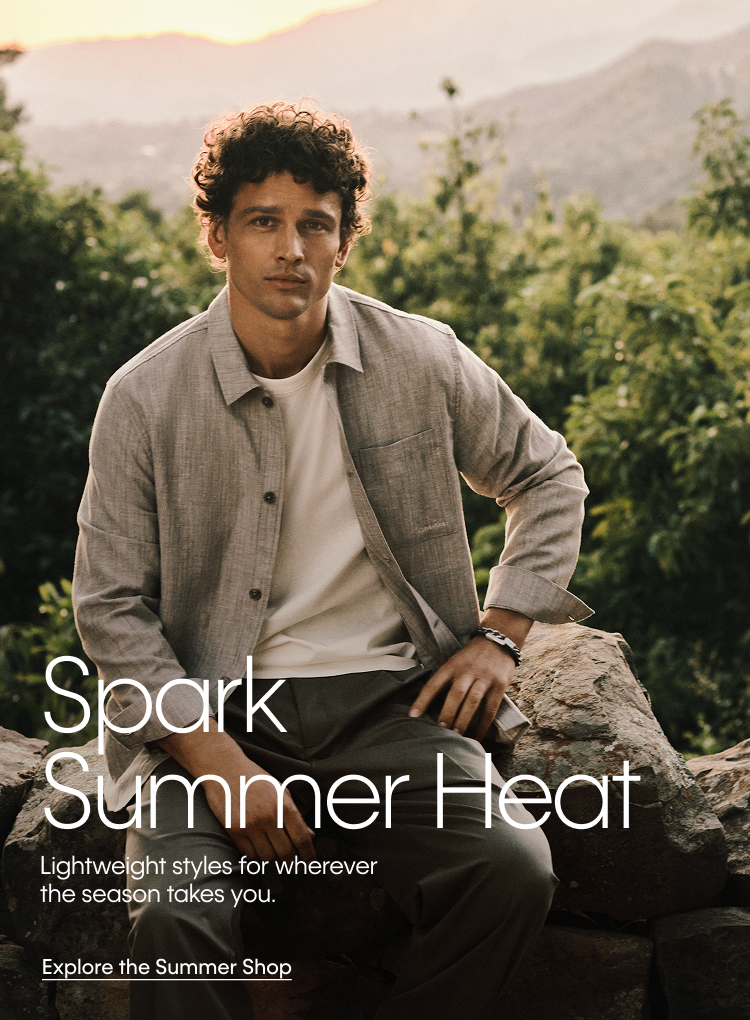 Spark Summer Heat. Lightweight styles for wherever the season takes you. Explore the Summer Shop.