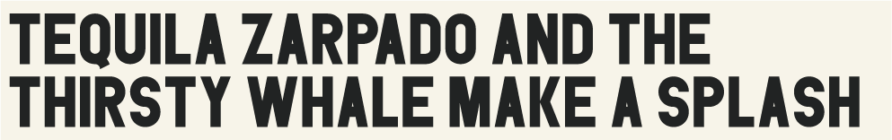 Tequila Zarpado and the Thirsty Whale Make a Splash