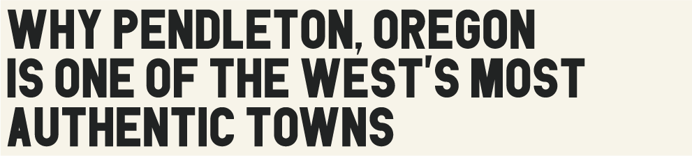 Why Pendleton, Oregon Is One of the West's Most Authentic Towns