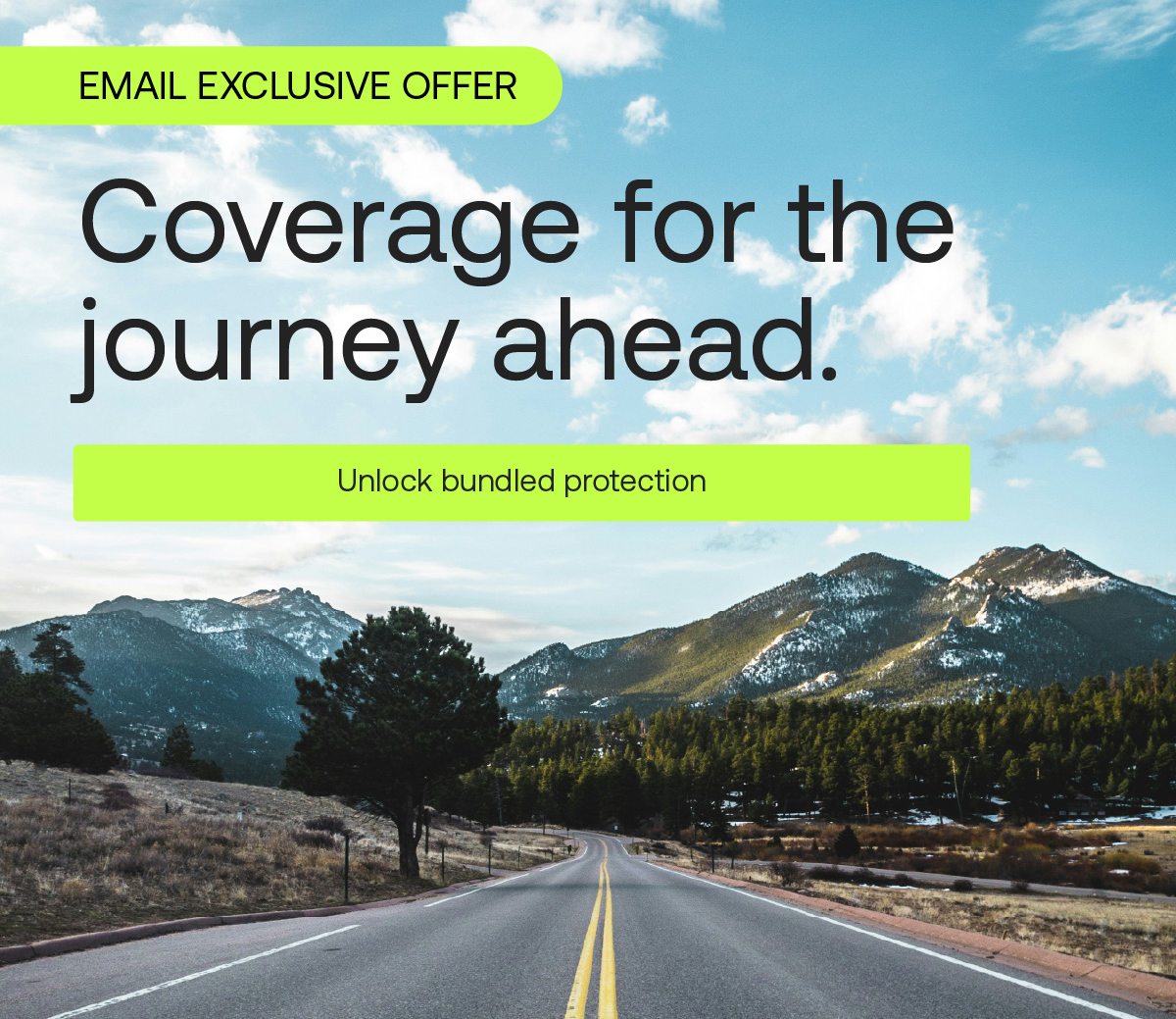 EMAIL EXCLUSIVE OFFER. Coverage for the journey ahead. Unlock bundled protection