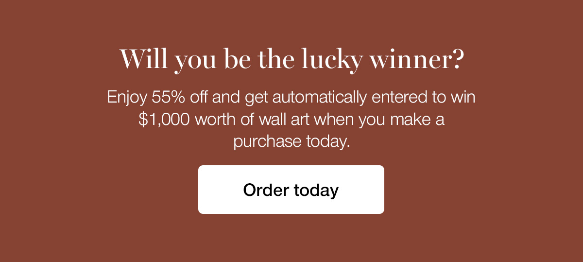 Will you be the lucky winner? Enjoy 55% off and get automatically entered to win $1,000 worth of wall art when you make a purchase today.
