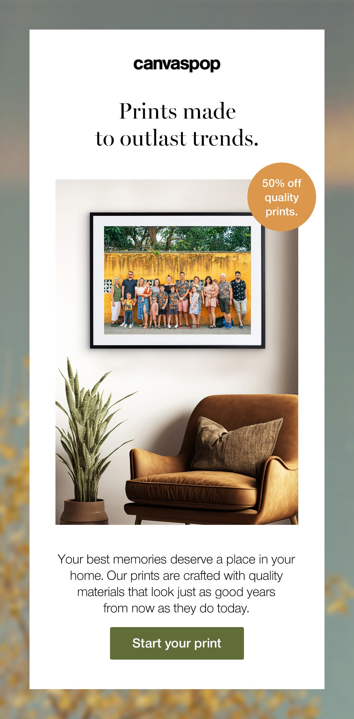 Prints made to outlast trends. Your best memories deserve a place in your home. Our prints are crafted with quality materials that look just as good years from now as they do today.