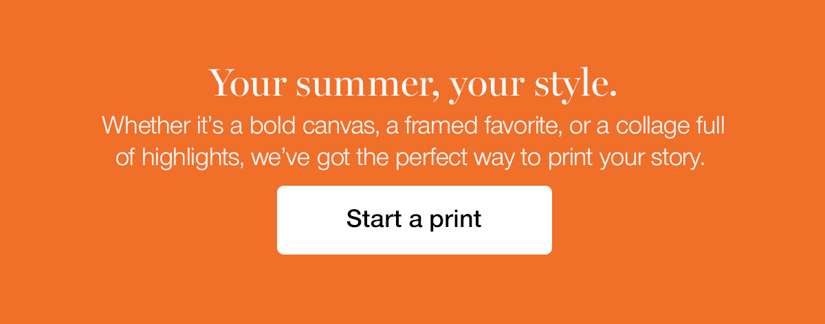Your summer, your style. Whether it's a bold canvas, a framed favorite, or a collage full of highlights, we've got the perfect way to print your story.