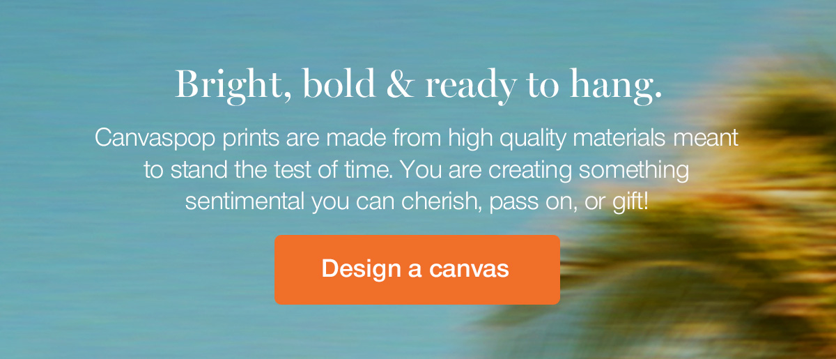 Bright, bold & ready to hang. Canvaspop prints are made from high quality materials meant to stand the test of time. You are creating something sentimental you can cherish, pass on, or gift!
