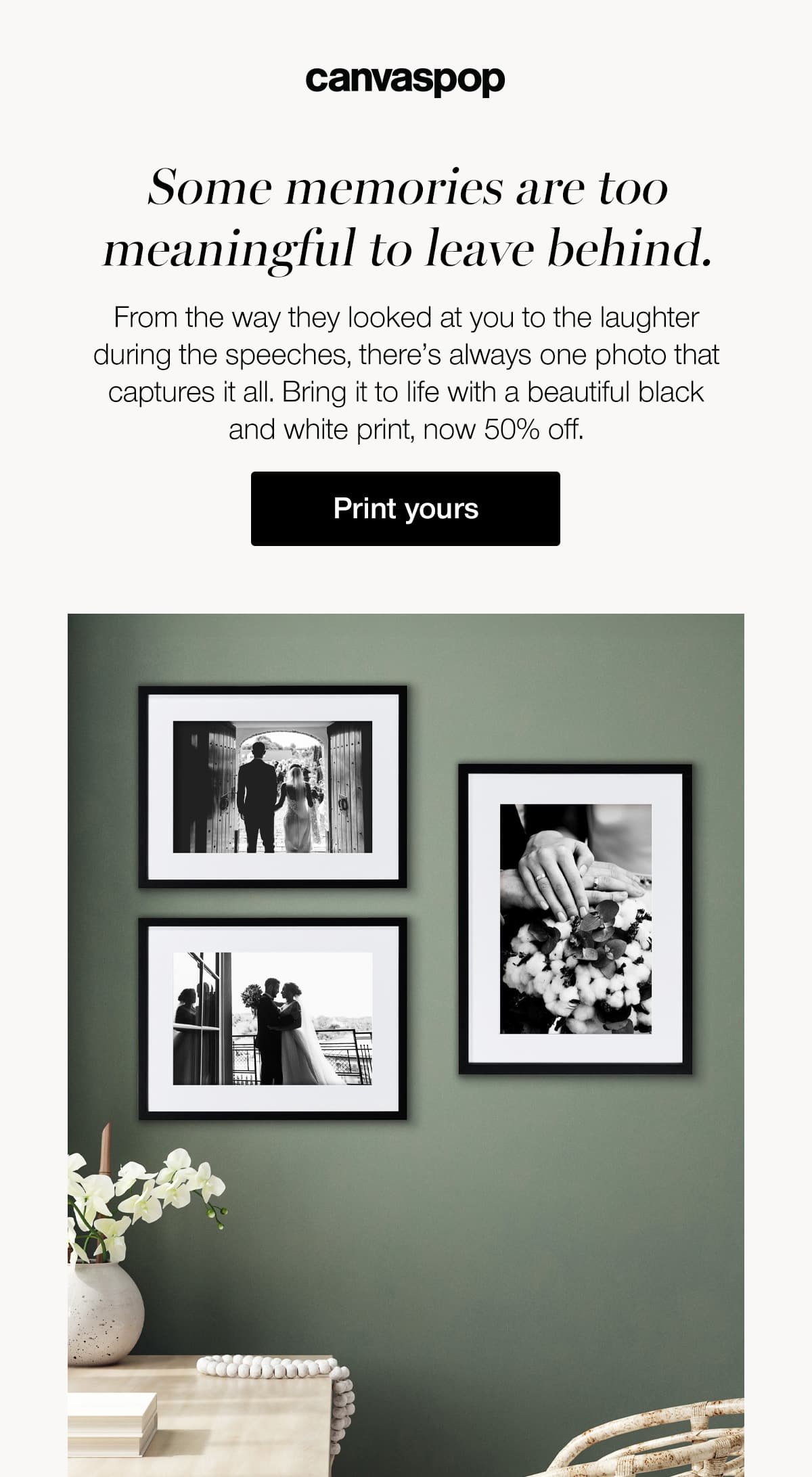 Some memories are too meaningful to leave behind. From the way they looked at you to the laughter during the speeches, there's always one photo that captures it all. Bring it to life with a beautiful black and white print, now 50% off.