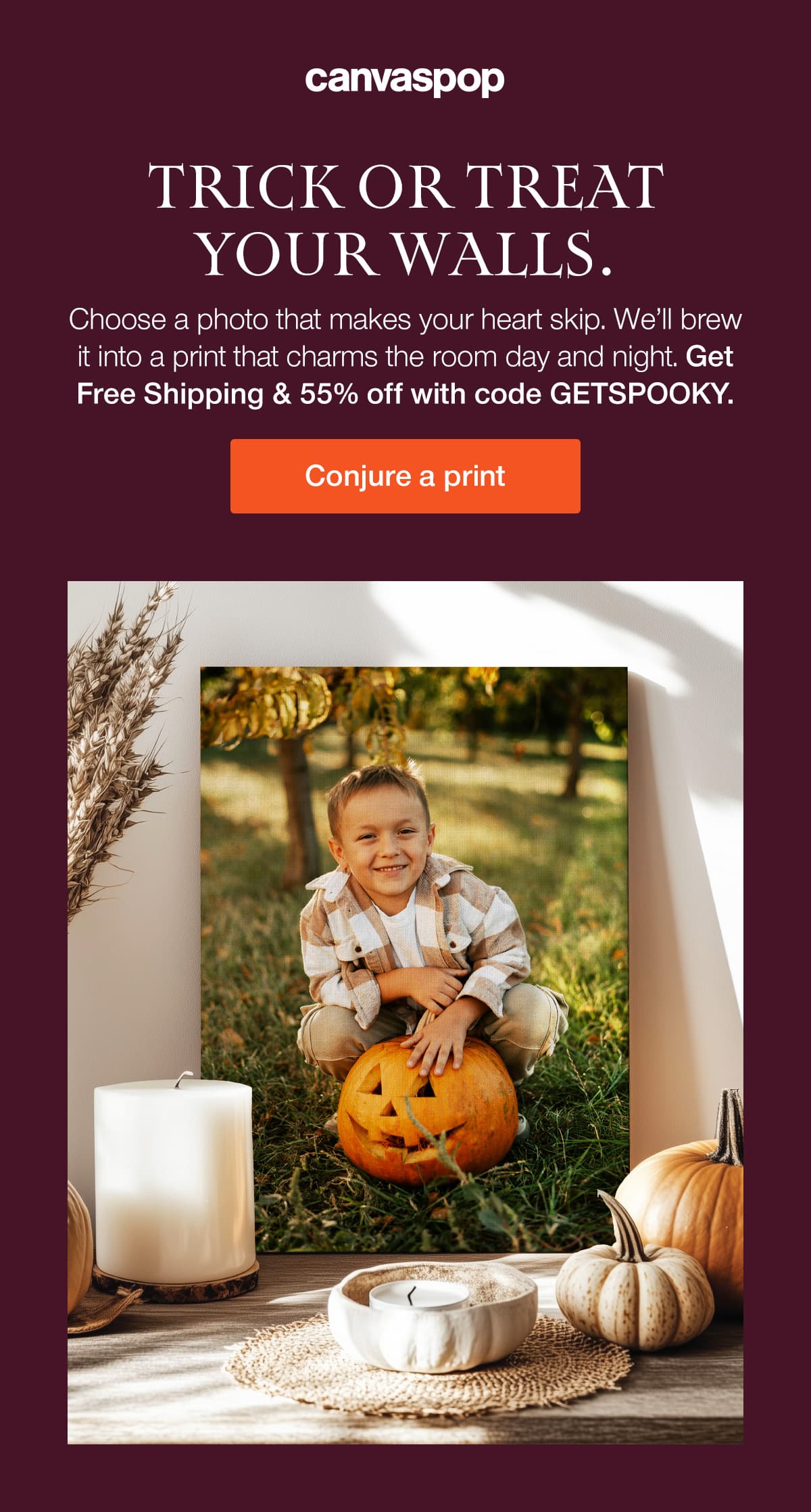 Trick of treat your walls. Choose a photo that makes your heart skip. We'll brew it into a print that charms the room day and night. Get Free Shipping & 55% off with code GETSPOOKY.
