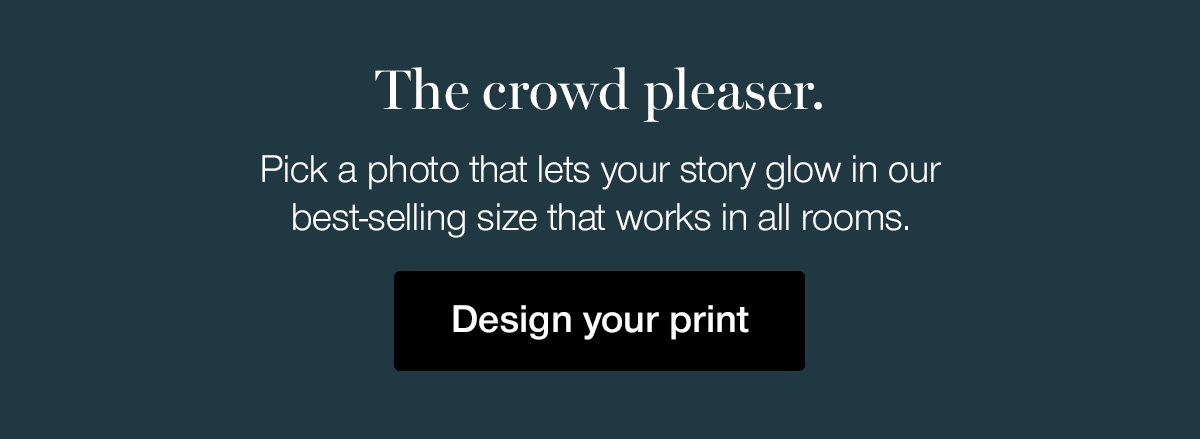 The crowd pleaser. Pick a photo that lets your story glow in our best-selling size that works in all rooms.