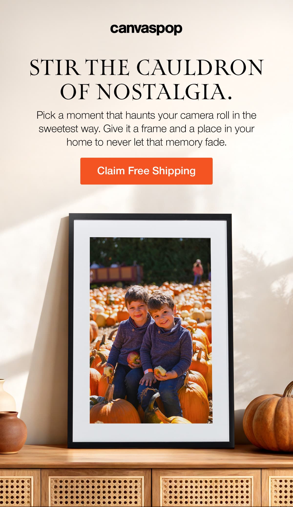 Stir the cauldron of nostalgia. Pick a moment that haunts your camera roll in the sweetest way. Give it a frame and a place in your home to never let that memory fade.