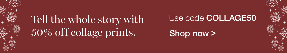 Tell the whole story with 50% off collage prints. Use code COLLAGE50.